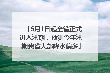 6月1日起全省正式进入汛期，预测今年汛期我省大部降水偏多