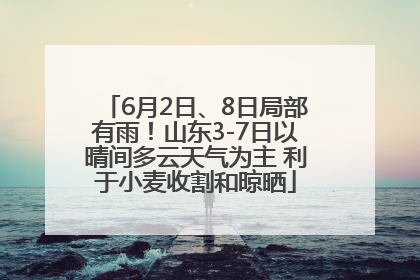 6月2日、8日局部有雨！山东3-7日以晴间多云天气为主 利于小麦收割和晾晒