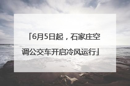 6月5日起，石家庄空调公交车开启冷风运行