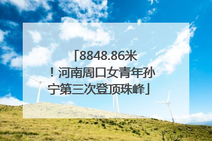 8848.86米！河南周口女青年孙宁第三次登顶珠峰