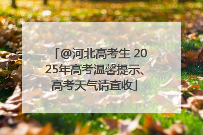 @河北高考生 2025年高考温馨提示、高考天气请查收