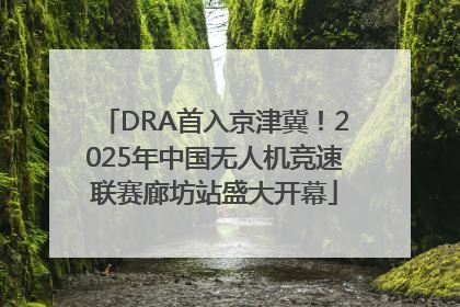 DRA首入京津冀！2025年中国无人机竞速联赛廊坊站盛大开幕