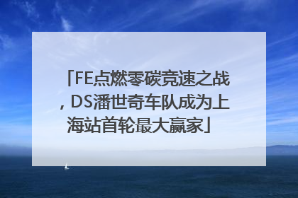 FE点燃零碳竞速之战，DS潘世奇车队成为上海站首轮最大赢家